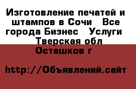Изготовление печатей и штампов в Сочи - Все города Бизнес » Услуги   . Тверская обл.,Осташков г.